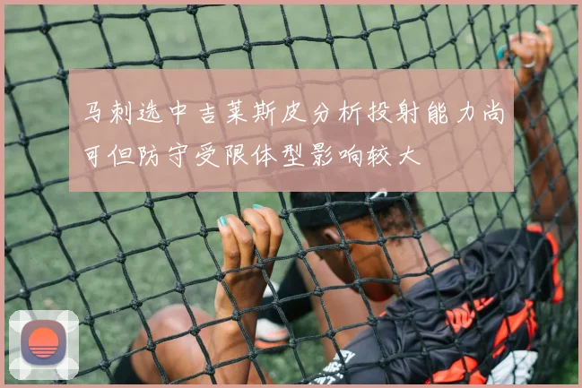 马刺选中吉莱斯皮分析投射能力尚可但防守受限体型影响较大