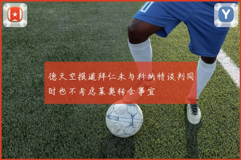 德天空报道拜仁未与科纳特谈判同时也不考虑莱奥转会事宜