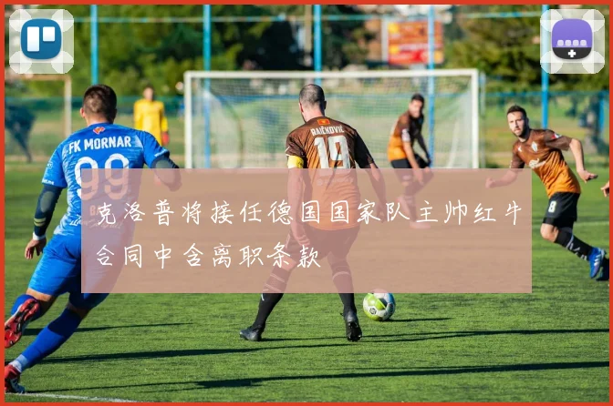 克洛普将接任德国国家队主帅红牛合同中含离职条款