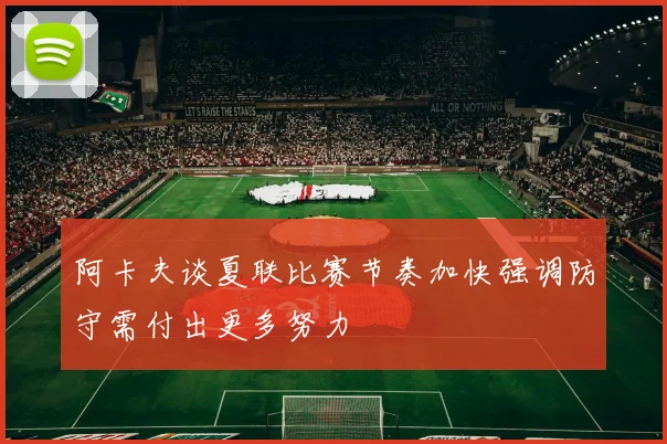 阿卡夫谈夏联比赛节奏加快强调防守需付出更多努力