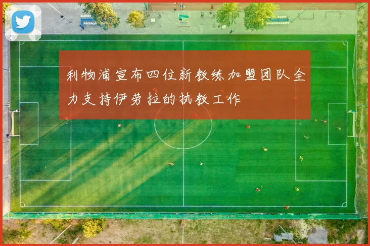 利物浦宣布四位新教练加盟团队全力支持伊劳拉的执教工作